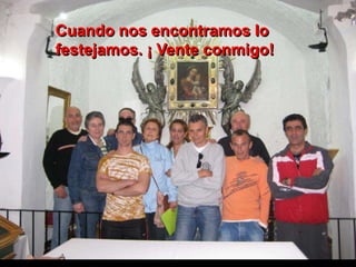 Cuando nos encontramos lo
festejamos. ¡ Vente conmigo!
 