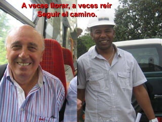 A veces llorar, a veces reír
Seguir el camino.
 