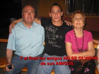 Y al final los amigos NO SE OLVIDAN
de sus AMIGOS.
 