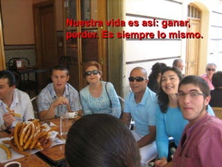 Nuestra vida es así: ganar,
perder. Es siempre lo mismo.
 