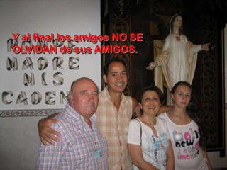 Y al final los amigos NO SE
OLVIDAN de sus AMIGOS.
 