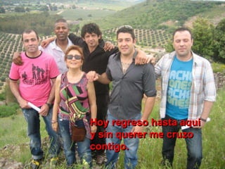 Hoy regreso hasta aquí
y sin querer me cruzo
contigo.
 