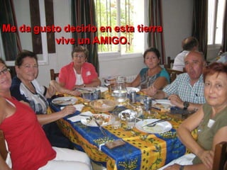 Me da gusto decirlo en esta tierra
vive un AMIGO.
 