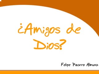 ¿Amigos de
Dios?
Felipe Pizarro Almuna
 