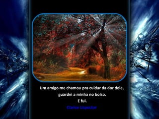 Um amigo me chamou pra cuidar da dor dele, guardei a minha no bolso. E fui. Clarice Lispector 