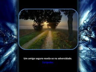 Um amigo seguro revela-se na adversidade. Eurípedes 