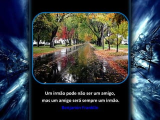 Um irmão pode não ser um amigo, mas um amigo será sempre um irmão. Benjamin Franklin 