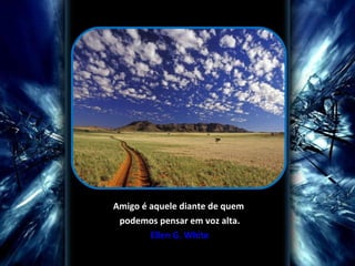 Amigo é aquele diante de quem  podemos pensar em voz alta. Ellen G. White 