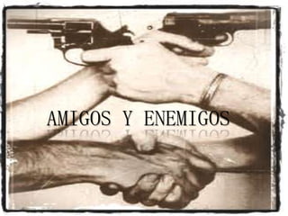 AMIGOS Y ENEMIGOS
 