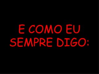 E COMO EU SEMPRE DIGO: 