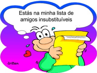 Estás na minha lista de amigos insubstituíveis 