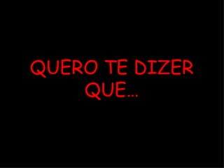 QUERO TE DIZER QUE… 