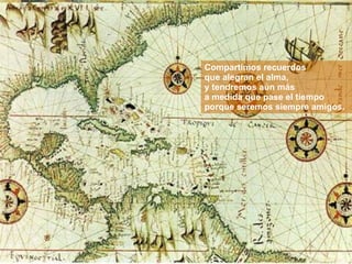 Compartimos recuerdos que alegran el alma, y tendremos aún más a medida que pase el tiempo porque seremos siempre amigos. 