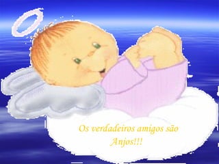 Os verdadeiros amigos são  Anjos!!! 