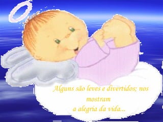 Alguns são leves e divertidos; nos mostram  a alegria da vida... 