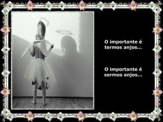 O importante é termos anjos... O importante é sermos anjos... 