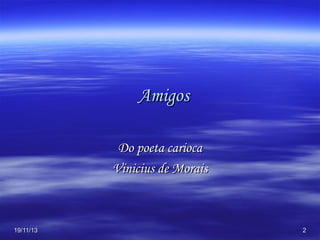 Amigos
Do poeta carioca
Vinicius de Morais

19/11/13

2

 