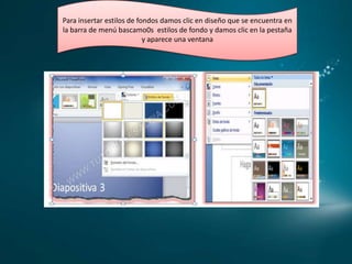 Para insertar estilos de fondos damos clic en diseño que se encuentra en
la barra de menú bascamo0s estilos de fondo y damos clic en la pestaña
y aparece una ventana

 