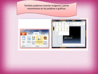 También podemos insertar imágenes y poner
movimientos en las palabras o gráficos.

 