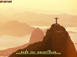 ...pode ser maravilhosa...
 