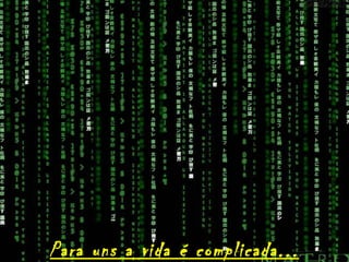 Para uns a vida é complicada...
 