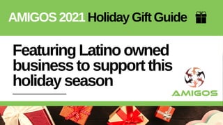 Featuring Latino owned
business to support this
holiday season
AMIGOS 2021 Holiday Gift Guide
 