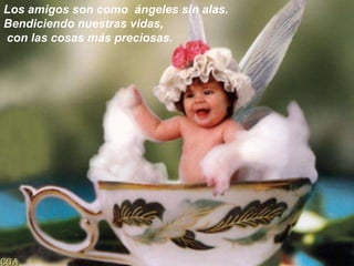 Los amigos son como ángeles sin alas. Bendiciendo nuestras vidas,con las cosas más preciosas.