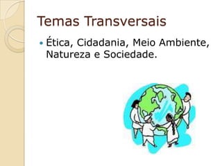 Temas TransversaisÉtica, Cidadania, Meio Ambiente, Natureza e Sociedade.