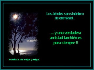 Los árboles son sinónimo de eternidad... ... y una verdadera amistad también es para siempre !! lo dedico a  mis amigas y amigos. 