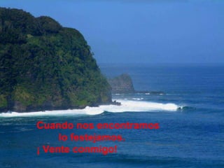 Cuando nos encontramos  lo festejamos.  ¡ Vente conmigo! 