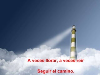 A veces llorar, a veces reír  Seguir el camino. 