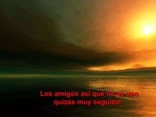 Los amigos así que no se ven quizás muy seguido. 