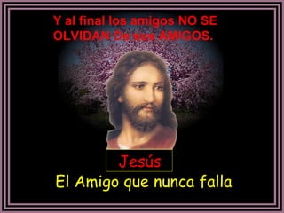 Jesús El Amigo que nunca falla  Y al final los amigos NO SE OLVIDAN De sus AMIGOS. 