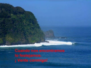 Cuando nos encontramos
lo festejamos.
¡ Vente conmigo!
 