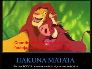 Cuando nos encontramos lo festejamos. ¡ Vente conmigo! 