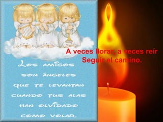 A veces llorar, a veces reír  Seguir el camino. 