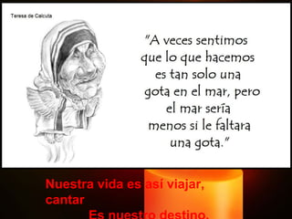 Nuestra vida es así viajar, cantar  Es nuestro destino. 