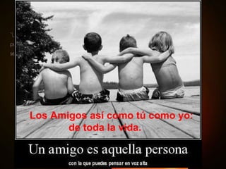 Los Amigos así como tú como yo: de toda la vida. 