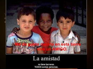 Me da gusto decirlo en esta tierra  vive un AMIGO. 