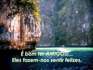 É bom ter AMIGOS!...
Eles fazem-nos sentir felizes.
 