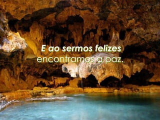 E ao sermos felizes
encontramos a paz.
 