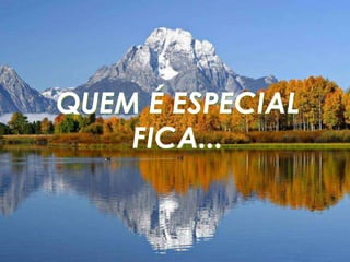 QUEM É ESPECIAL
    FICA...
 