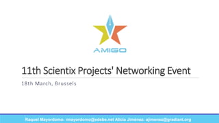 11th Scientix Projects' Networking Event
18th March, Brussels
Raquel Mayordomo: rmayordomo@edebe.net Alicia Jiménez: ajimenez@gradiant.org
 