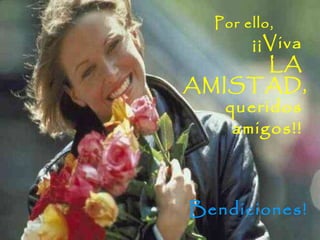 Por ello,
¡¡Viva
LA
AMISTAD,
queridos
amigos!!
Bendiciones!
 