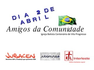 Amigos da Comunidade Igreja Batista Centenário de Vila Progresso DIA 21 DE ABRIL 