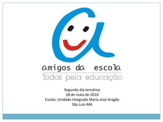 Segundo dia temático 28 de maio de 2010 Escola: Unidade Integrada Maria José Aragão São Luís-MA 