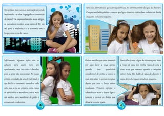 Nos prédios mais novos, o sistema já vem sendo
implantado e o valor é agregado na construção
do imóvel. Em empreendimentos mais antigos,
os moradores investem uma média de R$ 100
mil para a implantação e a economia vem a
longo prazo, cerca de 2 anos.
Uma das alternativas a que aderi aqui em casa é o aproveitamento da água do chuveiro.
Comprei um balde plástico e, sempre que ligo o chuveiro, o deixo bem embaixo da ducha
enquanto o chuveiro esquenta.
Com isso, a cada banho é
possível encher quase meio
balde de água, o que equivale a
quase 5 litros!
Uma delas é usar a água do chuveiro para lavar
a roupa de casa, lavo minha roupa de uma a
duas vezes por semana, quando a máquina
estiver cheia. Um balde de água do chuveiro é
capaz de encher quase metade da máquina.
Outras medidas que estou tomando
por aqui: lavar a louça apenas
quando tiver quantidade
considerável de pratos e copos (a
cada dois dias) e apenas enxaguar
depois que toda a louça estiver
ensaboada. Primeiro esfregar o
sabonete nas mãos e depois ligar a
torneira e escovar os dentes sem
deixar a torneira ligada.
Infelizmente, algumas ações não se
aplicam para quem mora em
apartamento, mas isto não é desculpa
para a gente não economizar. No nosso
prédio, a medição da água é individual, o
que facilita o consumo e controle a cada
mês; mas, se no seu prédio a conta é uma
só para todos os moradores, este é mais
um motivo para monitorar de perto o
consumo do condomínio.
16 17
 