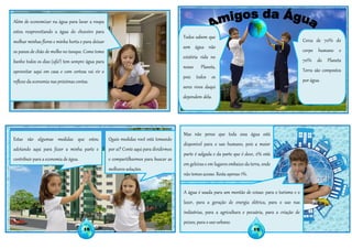 Além de economizar na água para lavar a roupa
estou reaproveitando a água do chuveiro para
molhar minhas flores e minha horta e para deixar
os panos de chão de molho no tanque. Como tomo
banho todos os dias (ufa!) tem sempre água para
aproveitar aqui em casa e com certeza vai vir o
reflexo da economia nas próximas contas.
Estas são algumas medidas que estou
adotando aqui para fazer a minha parte e
contribuir para a economia de água.
Quais medidas você está tomando
por aí? Conte aqui para dividirmos
e compartilharmos para buscar as
melhores soluções.
Mas não pense que toda essa água está
disponível para o uso humano, pois a maior
parte é salgada e da parte que é doce, 2% está
em geleiras e em lugares embaixo da terra, onde
não temos acesso. Resta apenas 1%.
A água é usada para um montão de coisas: para o turismo e o
lazer, para a geração de energia elétrica, para o uso nas
indústrias, para a agricultura e pecuária, para a criação de
peixes, para o uso urbano.
Todos sabem que
sem água não
existiria vida no
nosso Planeta,
pois todos os
seres vivos daqui
dependem dela.
Cerca de 70% do
corpo humano e
70% do Planeta
Terra são compostos
por água.
18 19
 