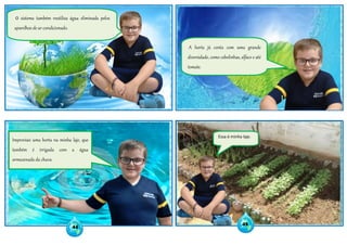 Improvisei uma horta na minha laje, que
também é irrigada com a água
armazenada da chuva.
O sistema também reutiliza água eliminada pelos
aparelhos de ar-condicionado.
A horta já conta com uma grande
diversidade, como cebolinhas, alface e até
tomate.
Essa é minha laje.
44
45
 