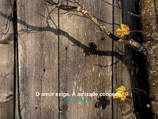 O amor exige. A amizade concede. Carmen Sylivia. 